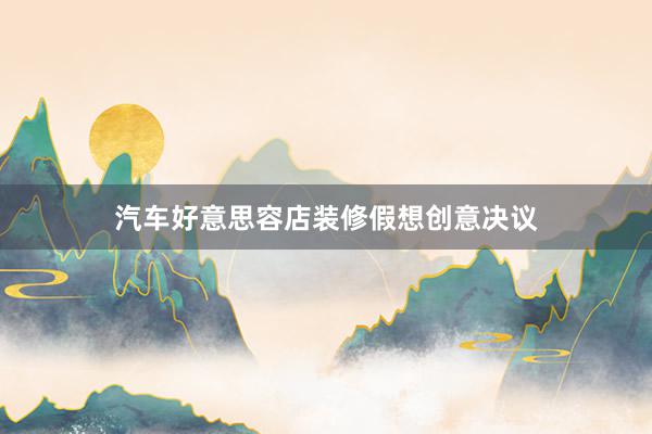 汽车好意思容店装修假想创意决议