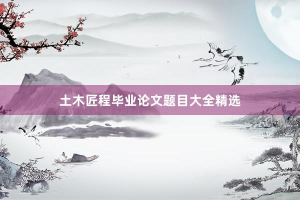 土木匠程毕业论文题目大全精选